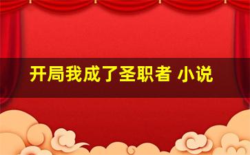 开局我成了圣职者 小说